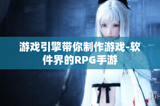 游戏引擎带你制作游戏-软件界的RPG手游