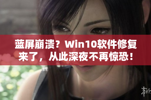 蓝屏崩溃？Win10软件修复来了，从此深夜不再惊恐！