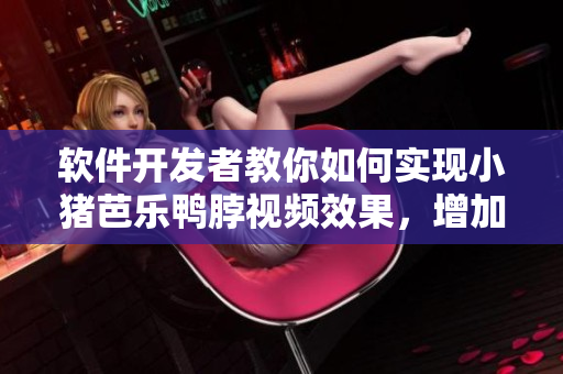 软件开发者教你如何实现小猪芭乐鸭脖视频效果，增加用户幸福感