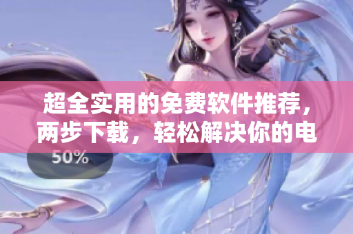 超全实用的免费软件推荐，两步下载，轻松解决你的电脑需求！