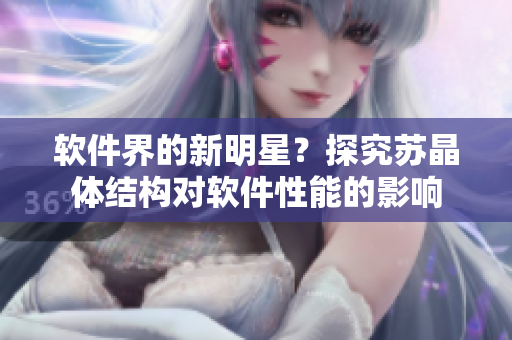 软件界的新明星？探究苏晶体结构对软件性能的影响