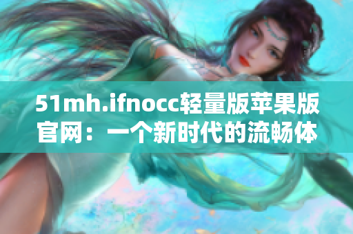 51mh.ifnocc轻量版苹果版官网：一个新时代的流畅体验