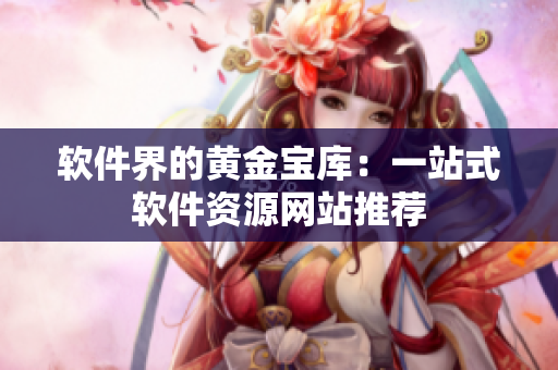 软件界的黄金宝库：一站式软件资源网站推荐