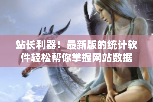 站长利器！最新版的统计软件轻松帮你掌握网站数据