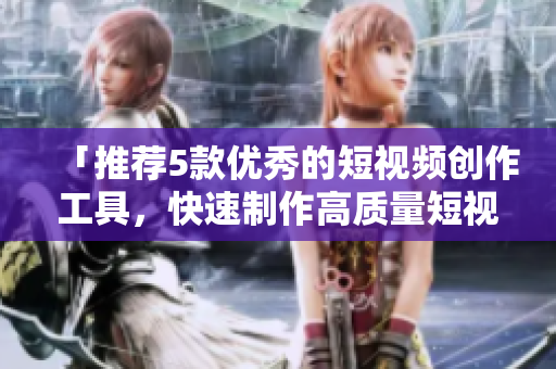 「推荐5款优秀的短视频创作工具，快速制作高质量短视频」