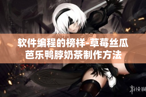 软件编程的榜样-草莓丝瓜芭乐鸭脖奶茶制作方法