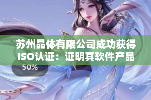 苏州晶体有限公司成功获得ISO认证：证明其软件产品达到国际认可标准