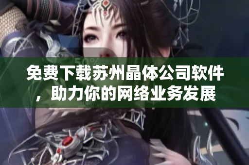 免费下载苏州晶体公司软件，助力你的网络业务发展