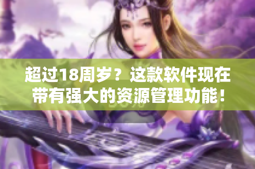 超过18周岁？这款软件现在带有强大的资源管理功能！