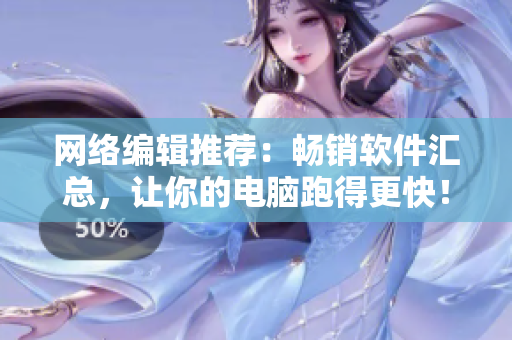 网络编辑推荐：畅销软件汇总，让你的电脑跑得更快！