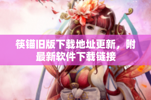筷锚旧版下载地址更新，附最新软件下载链接