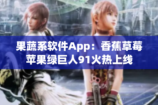 果蔬系软件App：香蕉草莓苹果绿巨人91火热上线