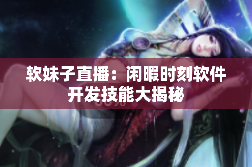 软妹子直播：闲暇时刻软件开发技能大揭秘