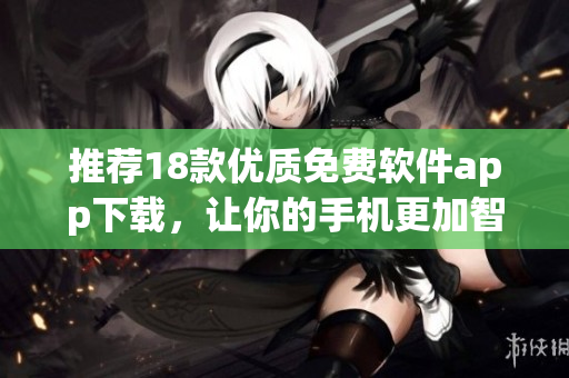 推荐18款优质免费软件app下载，让你的手机更加智能高效