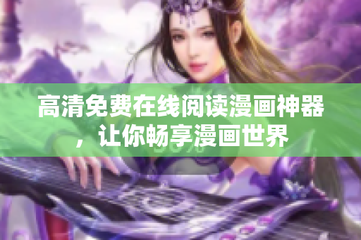 高清免费在线阅读漫画神器，让你畅享漫画世界
