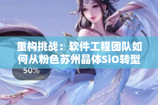 重构挑战：软件工程团队如何从粉色苏州晶体SiO转型？