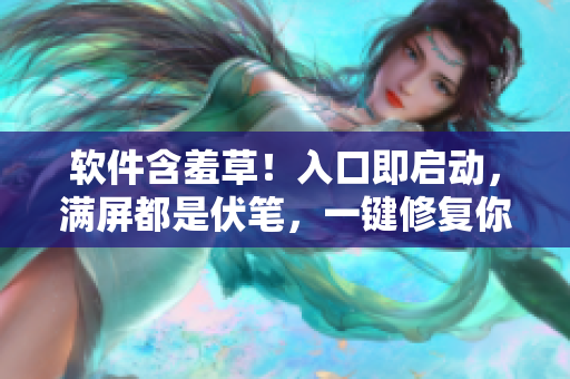 软件含羞草！入口即启动，满屏都是伏笔，一键修复你的羞涩烦恼