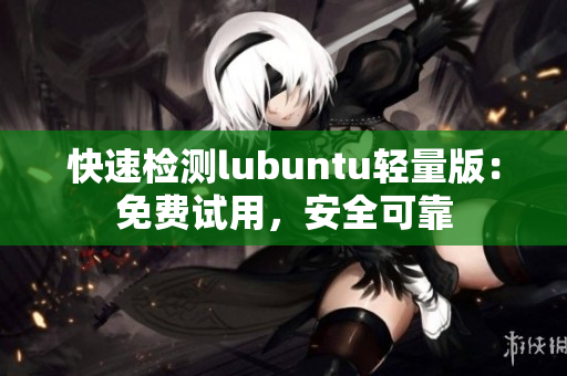 快速检测lubuntu轻量版：免费试用，安全可靠