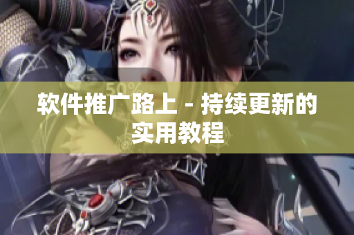 软件推广路上 - 持续更新的实用教程