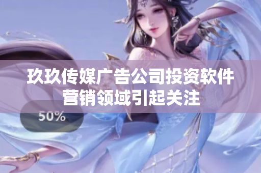 玖玖传媒广告公司投资软件营销领域引起关注