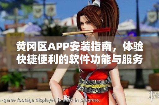 黄冈区APP安装指南，体验快捷便利的软件功能与服务
