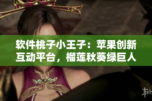 软件桃子小王子：苹果创新互动平台，榴莲秋葵绿巨人惊现！