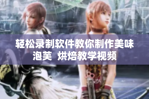 轻松录制软件教你制作美味泡芙  烘焙教学视频