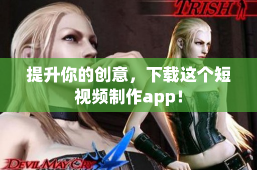 提升你的创意，下载这个短视频制作app！