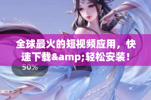 全球最火的短视频应用，快速下载&轻松安装！
