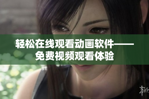 轻松在线观看动画软件——免费视频观看体验