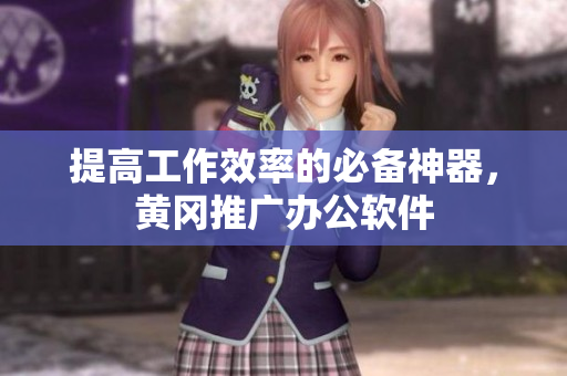 提高工作效率的必备神器，黄冈推广办公软件