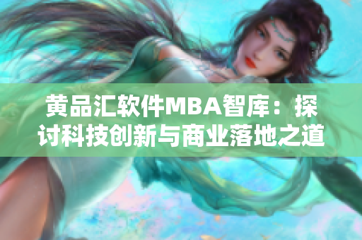 黄品汇软件MBA智库：探讨科技创新与商业落地之道