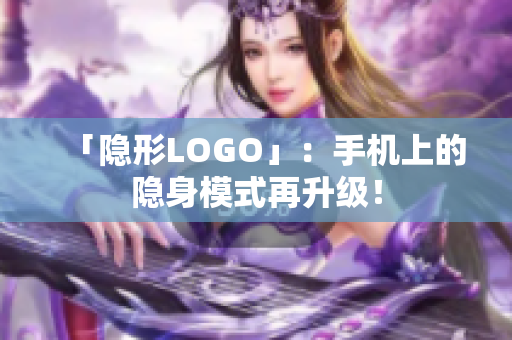 「隐形LOGO」：手机上的隐身模式再升级！