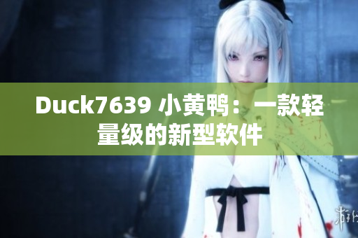 Duck7639 小黄鸭：一款轻量级的新型软件