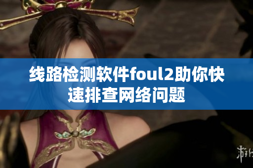线路检测软件foul2助你快速排查网络问题