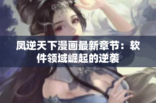 凤逆天下漫画最新章节：软件领域崛起的逆袭