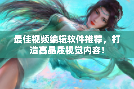 最佳视频编辑软件推荐，打造高品质视觉内容！