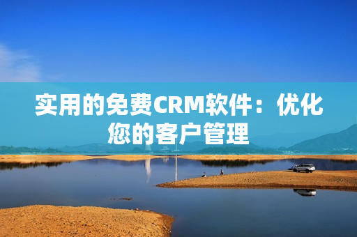 实用的免费CRM软件：优化您的客户管理