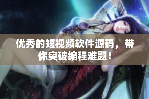 优秀的短视频软件源码，带你突破编程难题！