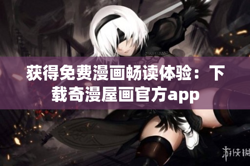 获得免费漫画畅读体验：下载奇漫屋画官方app