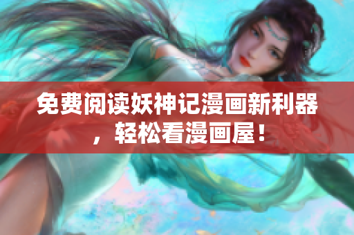 免费阅读妖神记漫画新利器，轻松看漫画屋！