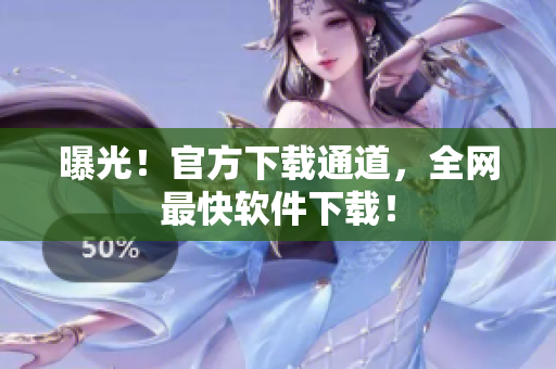 曝光！官方下载通道，全网最快软件下载！