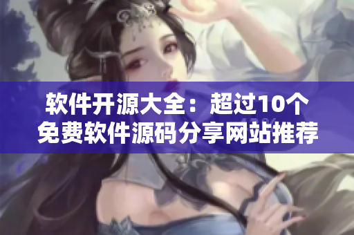 软件开源大全：超过10个免费软件源码分享网站推荐！