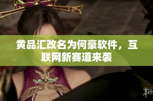 黄品汇改名为何豪软件，互联网新赛道来袭