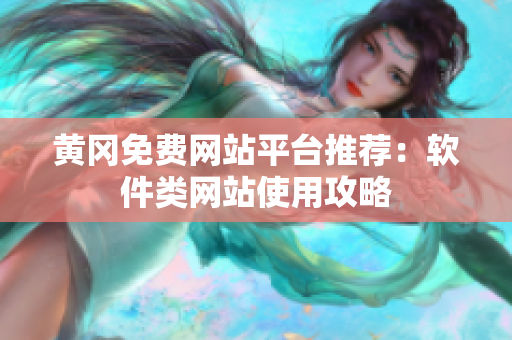黄冈免费网站平台推荐：软件类网站使用攻略