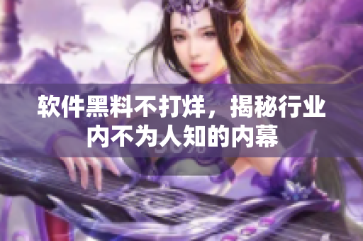 软件黑料不打烊，揭秘行业内不为人知的内幕