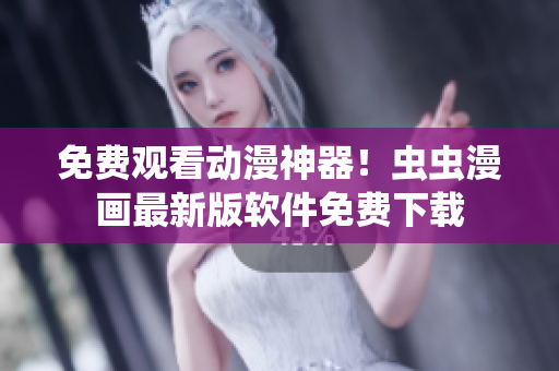 免费观看动漫神器！虫虫漫画最新版软件免费下载
