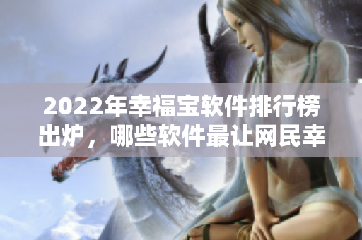 2022年幸福宝软件排行榜出炉，哪些软件最让网民幸福？