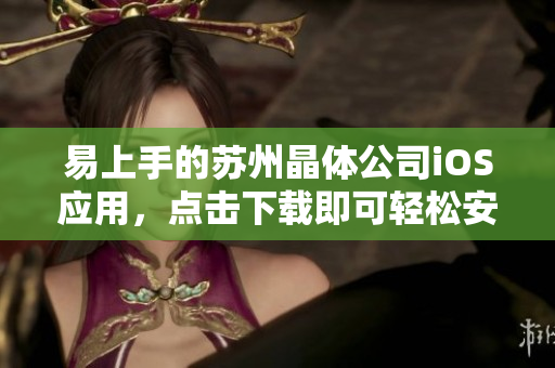 易上手的苏州晶体公司iOS应用，点击下载即可轻松安装