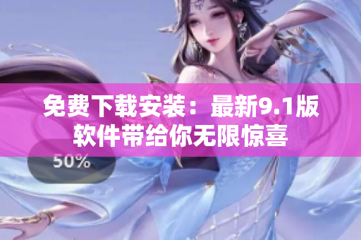免费下载安装：最新9.1版软件带给你无限惊喜